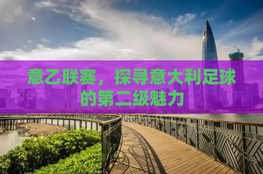 意乙联赛，探寻意大利足球的第二级魅力
