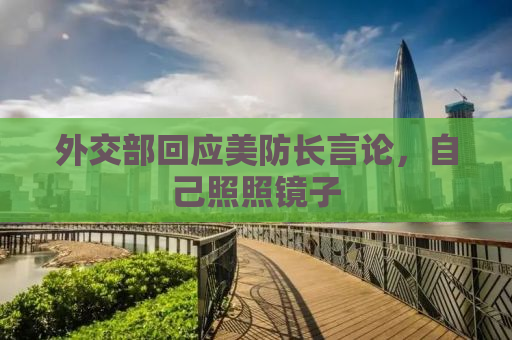 外交部回应美防长言论，自己照照镜子