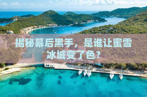 揭秘幕后黑手，是谁让蜜雪冰城变了色？