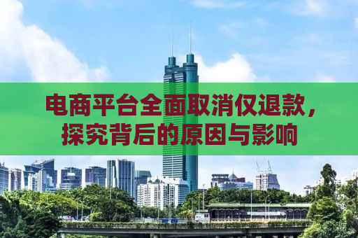 电商平台全面取消仅退款，探究背后的原因与影响