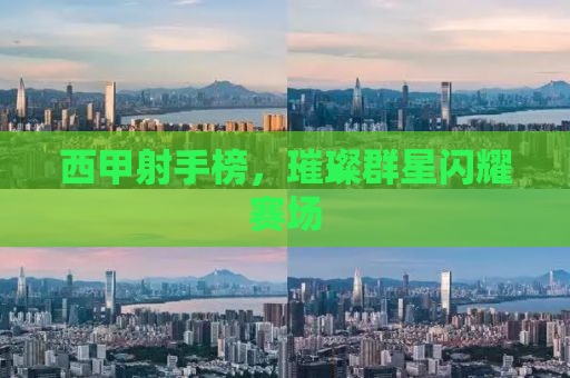西甲射手榜，璀璨群星闪耀赛场